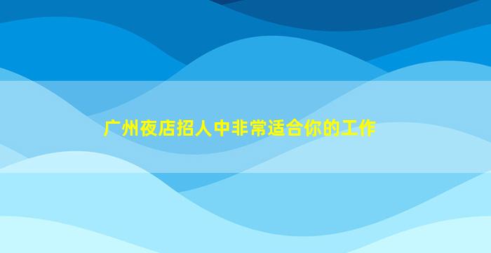 广州夜店招人中非常适合你的工作