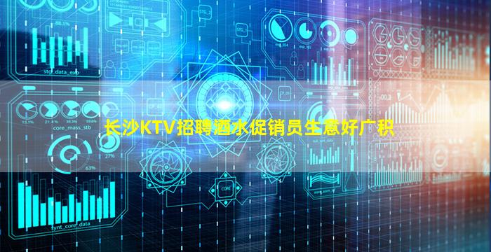长沙KTV招聘酒水促销员生意好广积