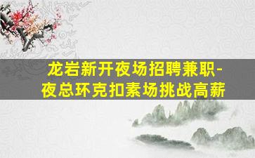 龙岩新开夜场招聘兼职-夜总环克扣素场挑战高薪